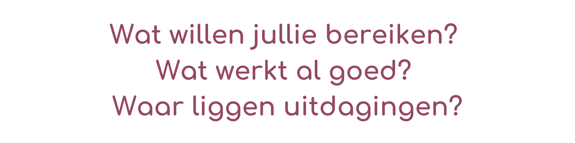 Wat willen jullie bereiken?
Wat werkt al goed?
Waar liggen uitdagingen?